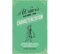 A Writer's Guide to Characterization: Archetypes, Heroic Journeys, and Other Elements of Dynamic Character Development