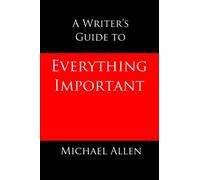 A Writer's Guide to Everything Important: the omnibus edition of seven essential guides for fiction writers