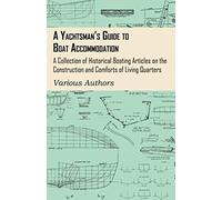 A Yachtsman's Guide To Boat Accommodation - A Collection Of Historical Boating Articles On The Construction And Comforts Of Living Quarters