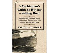 A Yachtsman's Guide To Buying A Sailing Boat - A Collection Of Historical Sailing Articles On The Considerations To Be Made When Selecting A Boat