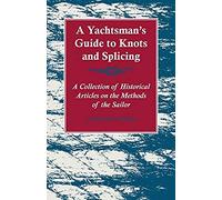 A Yachtsman's Guide To Knots And Splicing - A Collection Of Historical Articles On The Methods Of The Sailor