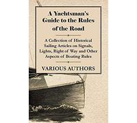 A Yachtsman's Guide To The Rules Of The Road - A Collection Of Historical Sailing Articles On Signals, Lights, Right Of Way And Other Aspects Of Boating Rules