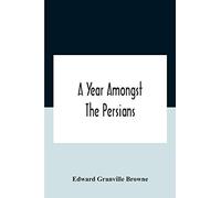 A Year Amongst The Persians; Impressions As To The Life, Character, And Thought Of The People Of Persia, Received During Twelve Month's Residence In That Country In The Years 1887-8