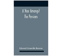 A Year Amongst The Persians; Impressions As To The Life, Character, And Thought Of The People Of Persia, Received During Twelve Month's Residence In That Country In The Years 1887-8