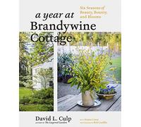 A Year at Brandywine Cottage: Six Seasons of Beauty, Bounty, and Blooms