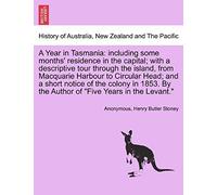 A Year In Tasmania: Including Some Months' Residence In The Capital; With A Descriptive Tour Through The Island, From Macquarie Harbour To Circular ... By The Author Of "Five Years In The Levant.
