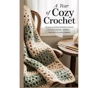 A Year of Cozy Crochet: 15 Easy-to-Follow Blanket Projects to Bring Warmth, Comfort and Style to Every Season