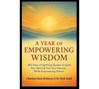 A Year of Empowering Wisdom: 365 Days of Uplifting Quotes to Ignite Your Spirit & Fuel Your Passion While Empowering Others