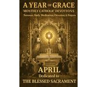 A Year of Grace: Monthly Catholic Devotions: April: The Blessed Sacrament
