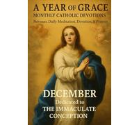 A Year of Grace: Monthly Catholic Devotions: December: The Immaculate Conception