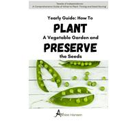 A Yearly Guide To Planting A Vegetable Garden And Preserving The Garden Seeds: A Comprehensive Guide To Planning What To Plant, Timing, And Seed Saving