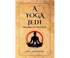 A Yoga Jedi: Awakening The Force Within: 8-Week Mindfulness and Meditation Guide Using Star Wars and Yoga Philosophy