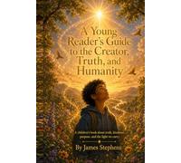 A Young Reader’s Guide to the Creator, Truth, and Humanity: A children’s book about truth, kindness, purpose, and the light we carry