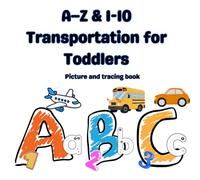 A-Z and 1-10 Transportation for Toddlers:: Introduction for children to Transportation, Vehicles, Ships, Trains, Planes, and Transportation of Goods for Kids Ages 3 10, Preschool, K