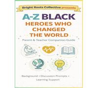 A-Z Black Heroes Who Changed the World Parent & Teacher Companion Guide: Conversation Starters, Background, and Learning Support for Ages 4-9