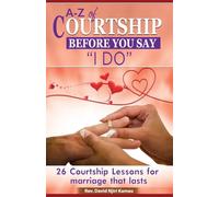 A - Z of Courtship Before you Say "I Do": 26 Courtship Lessons for Marriage that Lasts