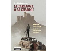 A Zaragoza O Al Charco! - Aragon 1936-1938 - Récits De Protagonistes Libertaires
