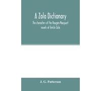A Zola Dictionary; The Characters Of The Rougon-Macquart Novels Of Emile Zola, With A Biographical And Critical Introduction, Synopses Of The Plots, Bibliographical Note, Map, Genealogy, Etc
