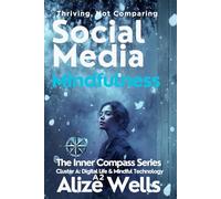 A2 SOCIAL MEDIA MINDFULNESS: THRIVING , NOT COMPARING: The Inner Compass Series Cluster A: Digital Life & Mindful Technology