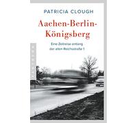 Aachen - Berlin - Königsberg: Eine Zeitreise entlang der alten Reichsstraße 1