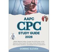 AAPC CPC EXAM STUDY GUIDE 2026: Master Medical Coding, Conquer the CPC® Exam: A Full-Spectrum Study System with Deep Content Review, Exam-Style Practice Questions, and Detailed Answer Explanations