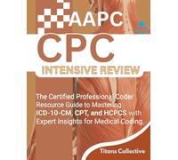 AAPC CPC Intensive Review: The Certified Professional Coder Resource Guide to Mastering ICD-10-CM, CPT, and HCPCS with Expert Insights for Medical Coding.