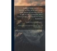 Aardrykskundige En Natuurlyke Beschryving Van Kamtschatka, En De Kurilsche Eilanden, Met Een Gedeelte Der Kust Van Amerika: Behelzende Eene Omstandige