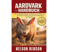 AARDVARK-HANDBUCH: Der vollständige Leitfaden zum Verständnis, zur Pflege und zum Schutz von Afrikas nachtaktivem insektenfressendem Säugetier