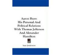 Aaron Burr: His Personal and Political Relations with Thomas Jefferson and Alexander Hamilton Jenkinson, Isaac (Auteur)