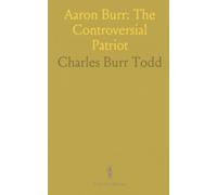 Aaron Burr: The Controversial Patriot: A concise biographical sketch of his trials, frontier ventures, and public scrutiny