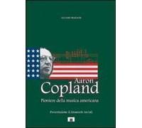 Aaron Copland. Pioniere Della Musica Americana