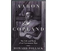 Aaron Copland: The Life and Work of an Uncommon Man