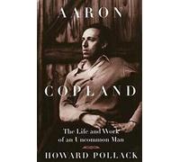 Aaron Copland: The Life and Work of an Uncommon Man
