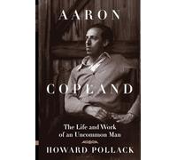 Aaron Copland: The Life and Work of an Uncommon Man
