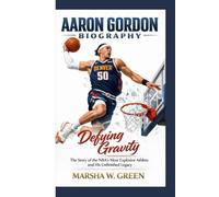 AARON GORDON BIOGRAPHY: Defying Gravity The Story of the NBA’s Most Explosive Athlete and His Unfinished Legacy