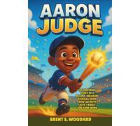 Aaron Judge: The Inspiring Story of a Record-Breaking Baseball Hero Who Led with Faith, Family, and Hard Work - An Uplifting Children’s Biography for Young Readers