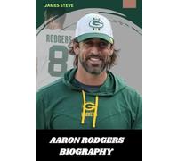 AARON RODGERS BIOGRAPHY: THE LIFE AND LEGACY OF AARON RODGERS