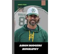 AARON RODGERS BIOGRAPHY: THE LIFE AND LEGACY OF AARON RODGERS