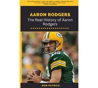 Aaron Rodgers: The Real History Of Aaron Rodgers