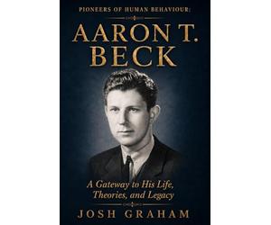Aaron T Beck: A Gateway to His Life, Theories, and Legacy