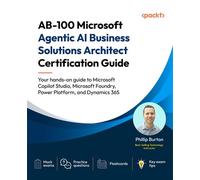 AB-100 Microsoft Agentic AI Business Solutions Architect Certification Guide Your hands-on guide to Microsoft Copilot Studio, Microsoft Foundry, Power Platform, and Dynamics 365 - Phillip Burton - Pac
