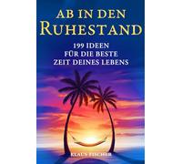 Ab in den Ruhestand: 199 inspirierende Ideen für die beste Zeit des Lebens - Das perfekte Geschenk zur Rente