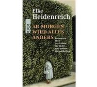 Elke Heidenreich – Ab morgen wird alles anders: Kolumnen über das Leben