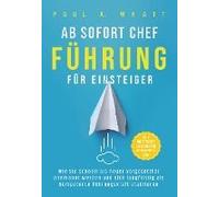 Ab Sofort Chef - Führung Für Einsteiger: Wie Sie Schnell Als Neuer Vorgesetzter Anerkannt Werden Und Sich Langfristig Als Kompetente Führungskraft Etablieren Alle Wichtigen Leadership Kompetenzen