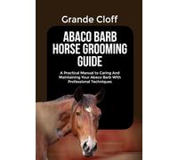 ABACO BARB HORSE GROOMING GUIDE: A Practical Manual to Caring And Maintaining Your Abaco Barb With Professional Techniques