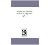 Abaddon, And Mahanaim; Or, Daemons And Guardian Angels. ...