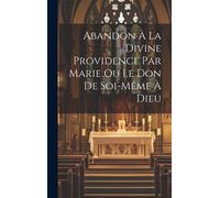 Abandon À La Divine Providence Par Marie Ou Le Don De Soi-Même À Dieu