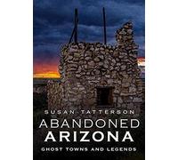 Abandoned Arizona, Ghost Towns And Legends