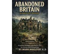 Abandoned Britain: Forgotten Houses, Lost Places, and the Stories Still Whispering