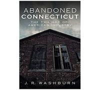 Abandoned Connecticut: The Twilight Of American Industry